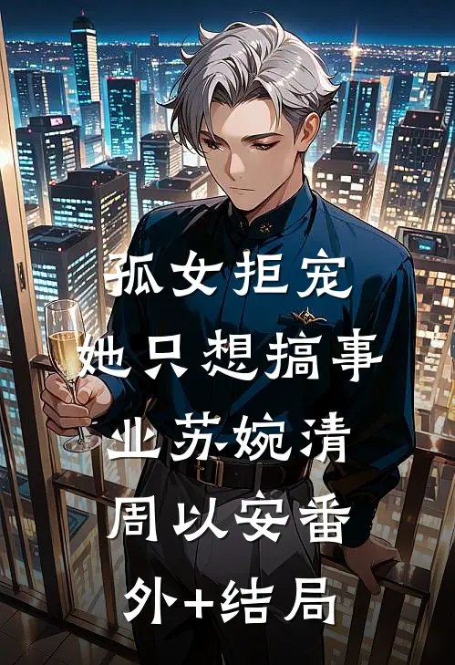 孤女拒宠：她只想搞事业苏婉清周以安(番外)+(结局)