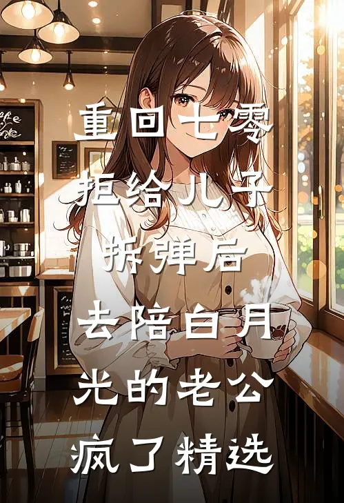 重回七零拒给儿子拆弹后，去陪白月光的老公疯了精选