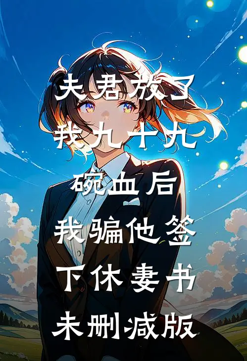 夫君放了我九十九碗血后，我骗他签下休妻书未删减版