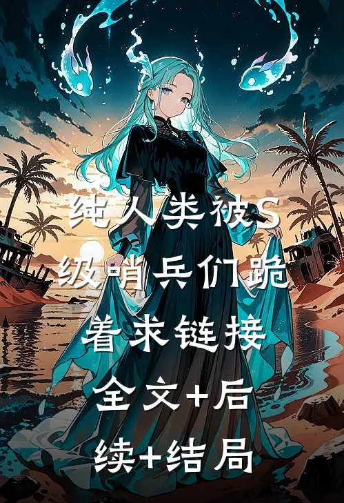 纯人类被S级哨兵们跪着求链接全文+后续+结局