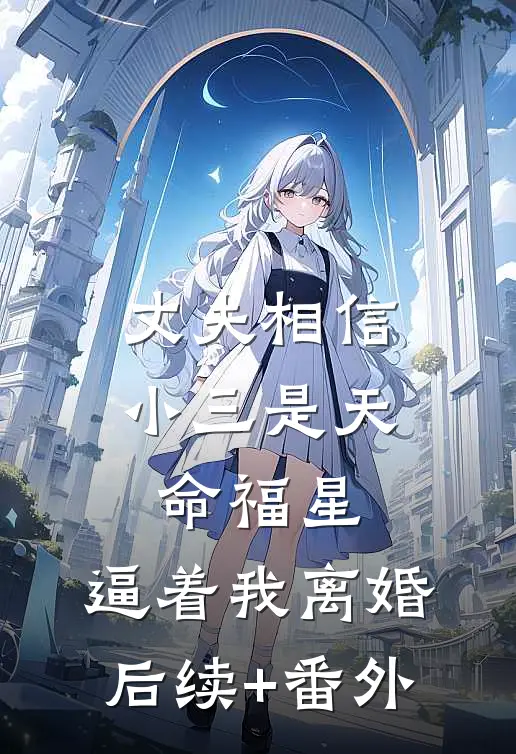 丈夫相信小三是天命福星，逼着我离婚后续+番外