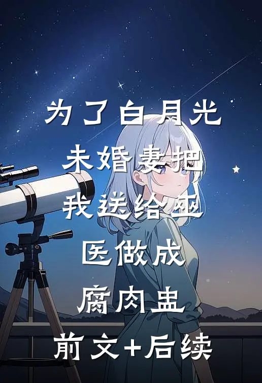为了白月光，未婚妻把我送给巫医做成腐肉盅:前文+后续