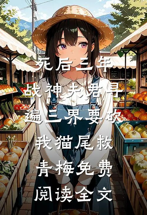 死后三年，战神夫君寻遍三界要砍我猫尾救青梅免费阅读全文