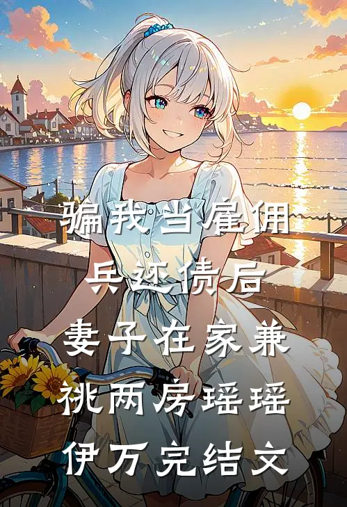 骗我当雇佣兵还债后，妻子在家兼祧两房瑶瑶伊万完结文