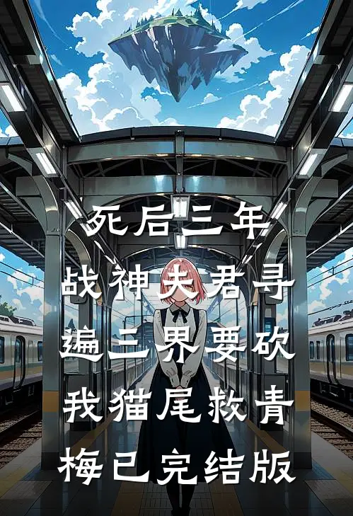 死后三年，战神夫君寻遍三界要砍我猫尾救青梅已完结版