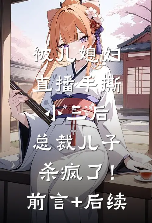 被儿媳妇直播手撕小三后，总裁儿子杀疯了！前言+后续