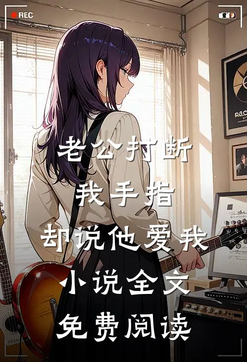 老公打断我手指，却说他爱我小说全文免费阅读