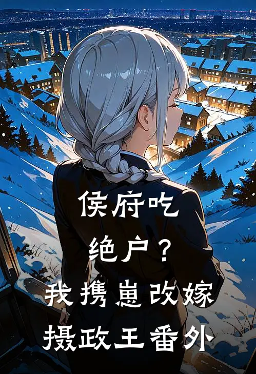 侯府吃绝户？我携崽改嫁摄政王番外
