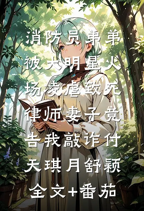 消防员弟弟被大明星火场凌虐致死，律师妻子竟告我敲诈付天琪月舒颖全文+番茄