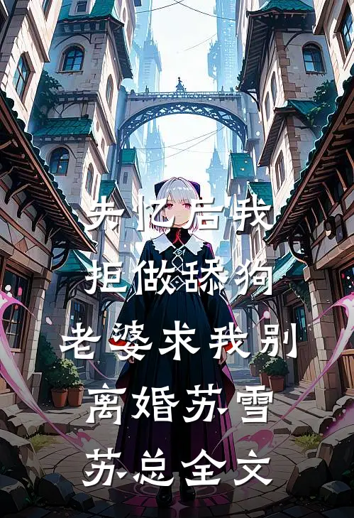 失忆后我拒做舔狗，老婆求我别离婚苏雪苏总全文