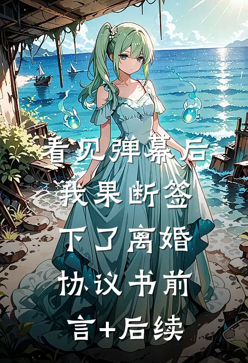 看见弹幕后，我果断签下了离婚协议书前言+后续