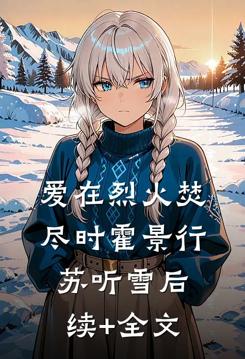爱在烈火焚尽时霍景行苏听雪后续+全文