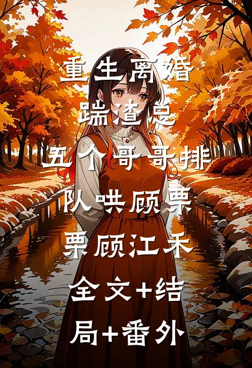 重生离婚踹渣总，五个哥哥排队哄顾栗栗顾江禾:全文+结局+番外