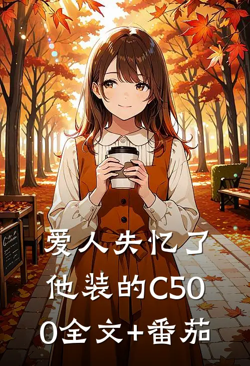 爱人失忆了，他装的C500全文+番茄