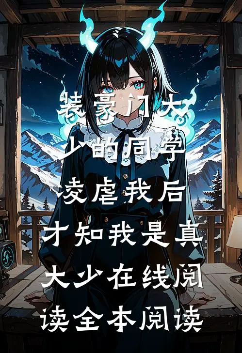 装豪门大少的同学凌虐我后，才知我是真大少在线阅读全本阅读