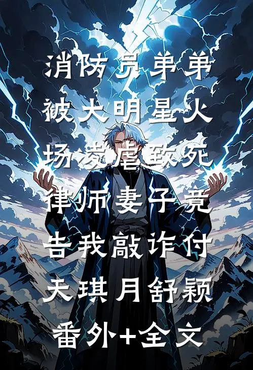 消防员弟弟被大明星火场凌虐致死，律师妻子竟告我敲诈付天琪月舒颖(番外)+(全文)