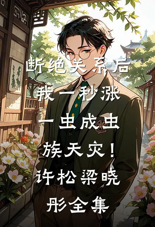 断绝关系后，我一秒涨一虫成虫族天灾！许松梁晓彤全集