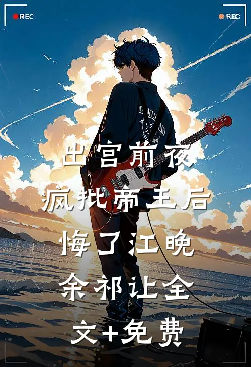 出宫前夜，疯批帝王后悔了江晚余祁让全文+免费