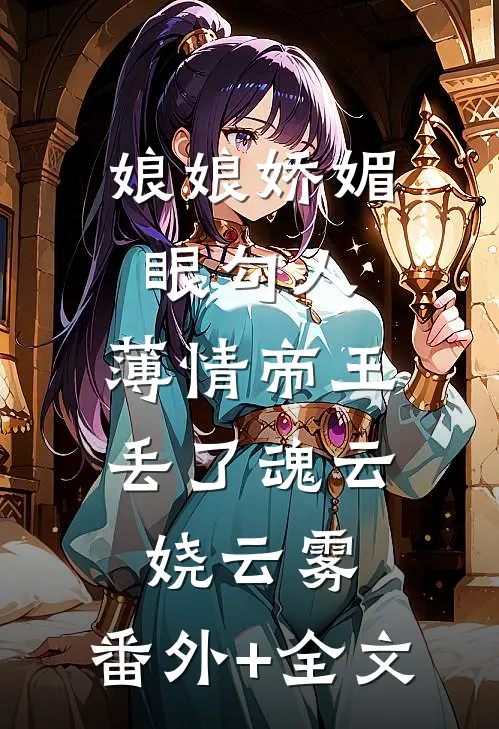 娘娘娇媚眼勾人，薄情帝王丢了魂云娆云雾:(番外)+(全文)