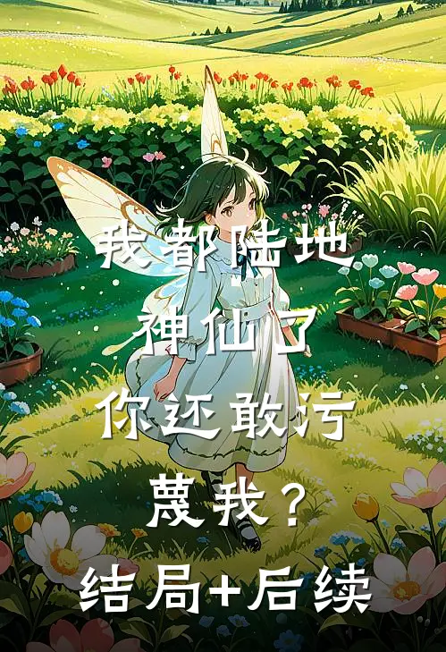 我都陆地神仙了，你还敢污蔑我？结局+后续