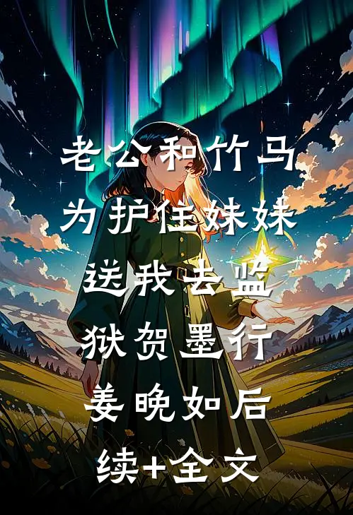 老公和竹马为护住妹妹送我去监狱贺墨行姜晚如后续+全文