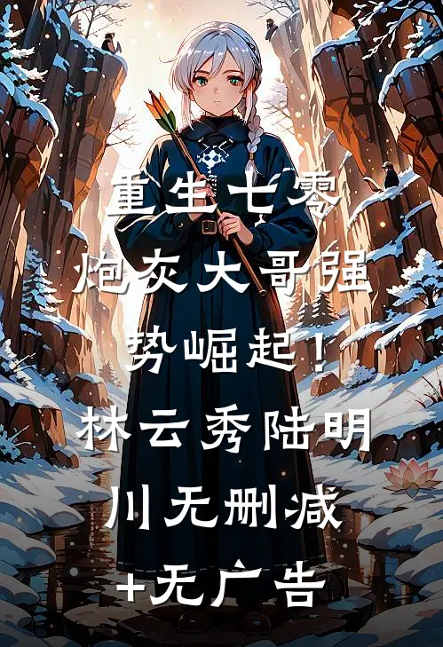 重生七零：炮灰大哥强势崛起！林云秀陆明川无删减+无广告