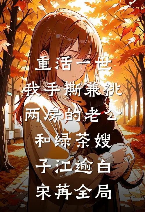 重活一世，我手撕兼祧两房的老公和绿茶嫂子江逾白宋苒全局