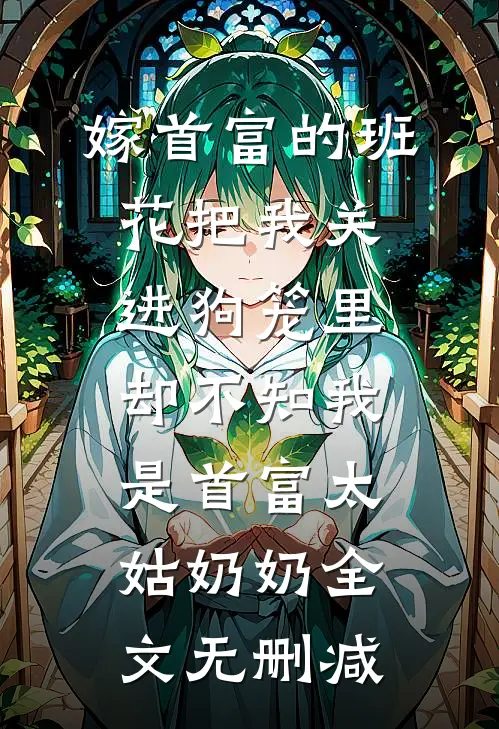 嫁首富的班花把我关进狗笼里，却不知我是首富太姑奶奶全文无删减