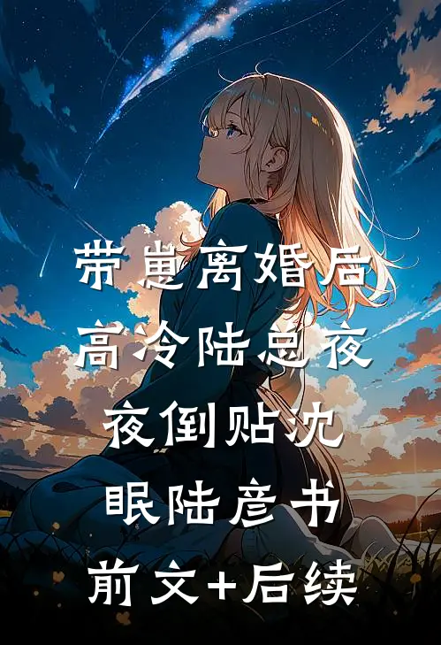 带崽离婚后，高冷陆总夜夜倒贴沈眠陆彦书:前文+后续