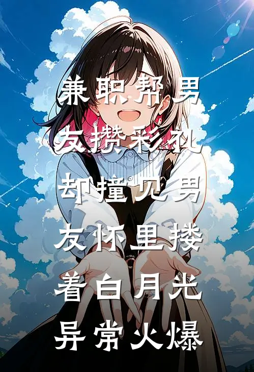兼职帮男友攒彩礼，却撞见男友怀里搂着白月光异常火爆