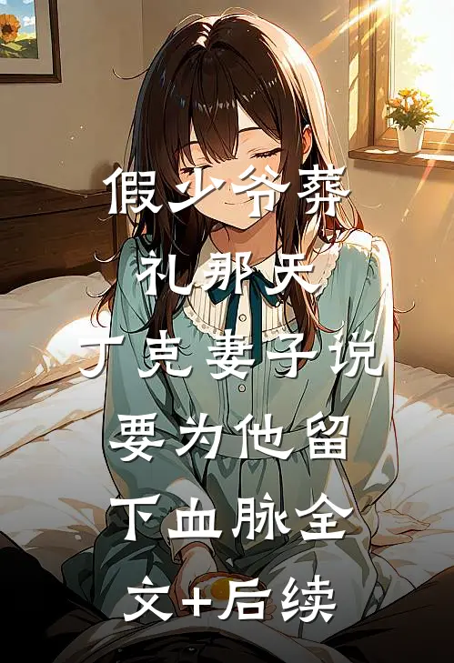 假少爷葬礼那天，丁克妻子说要为他留下血脉全文+后续
