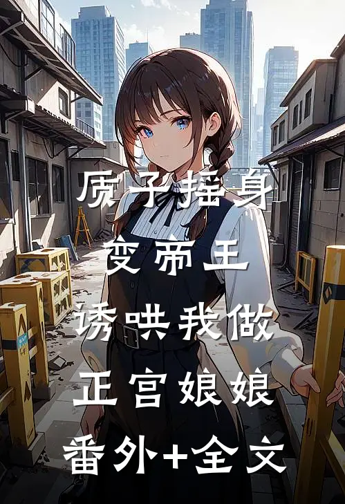 质子摇身变帝王，诱哄我做正宫娘娘:(番外)+(全文)