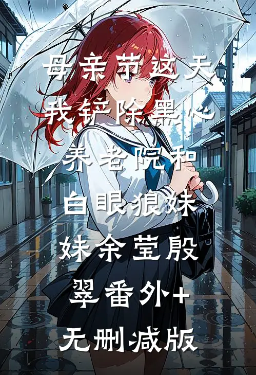 母亲节这天，我铲除黑心养老院和白眼狼妹妹余莹殷翠番外+无删减版
