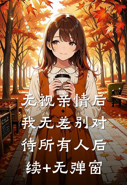 无视亲情后，我无差别对待所有人后续+无弹窗