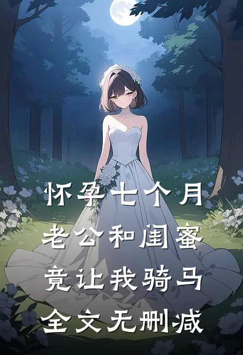 怀孕七个月，老公和闺蜜竟让我骑马全文无删减