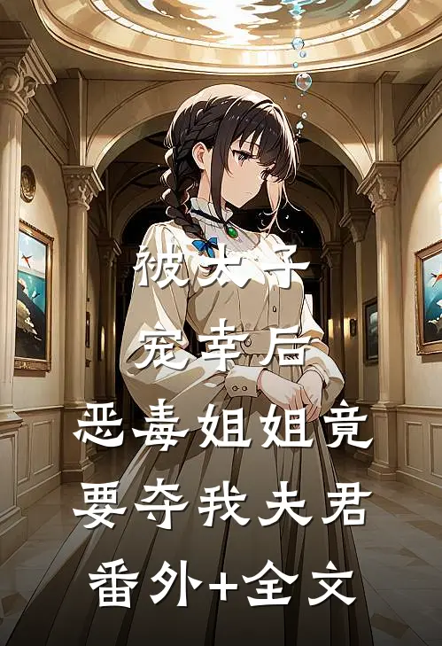 被太子宠幸后，恶毒姐姐竟要夺我夫君:(番外)+(全文)