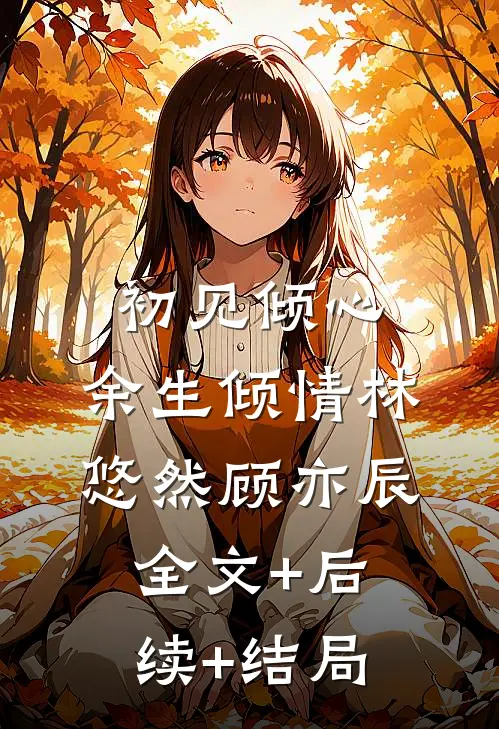初见倾心，余生倾情林悠然顾亦辰:全文+后续+结局