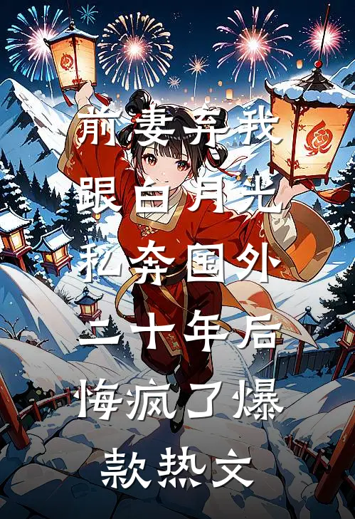 前妻弃我跟白月光私奔国外二十年后，悔疯了爆款热文