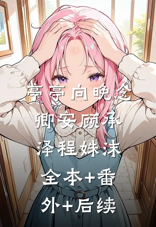 亭亭向晚念卿安顾承泽程姝沫全本+番外+后续