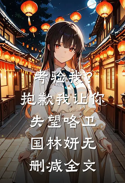 考验我？抱歉，我让你失望咯卫国林妍无删减全文