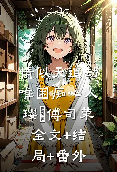 情似天道劫，唯困痴心人璎氿傅司荣全文+结局+番外