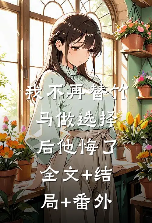 我不再替竹马做选择后他悔了全文+结局+番外