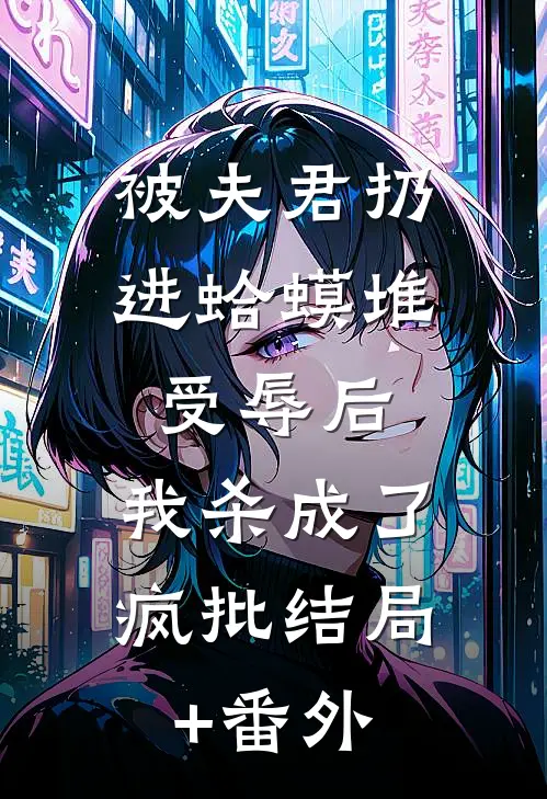 被夫君扔进蛤蟆堆受辱后，我杀成了疯批结局+番外