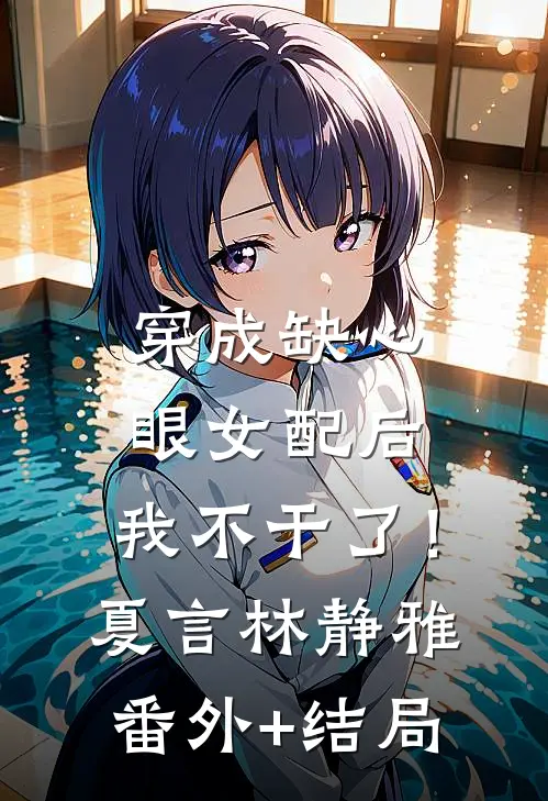 穿成缺心眼女配后，我不干了！夏言林静雅(番外)+(结局)