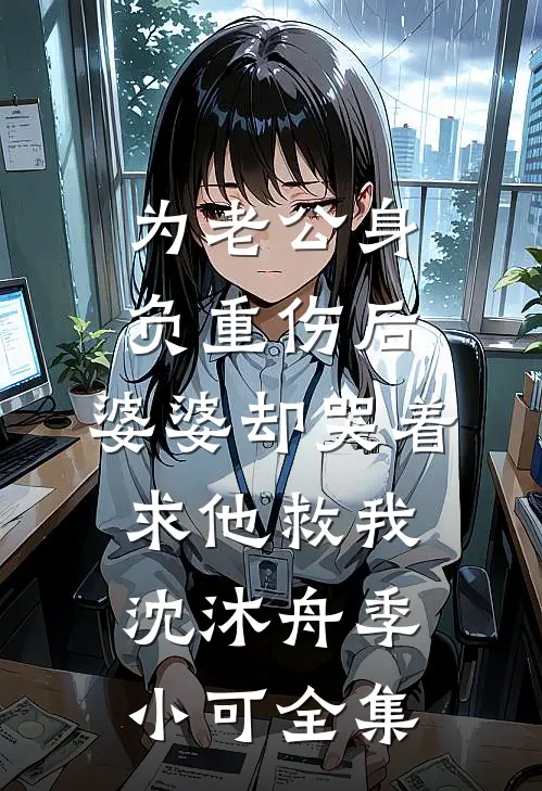为老公身负重伤后，婆婆却哭着求他救我沈沐舟季小可全集