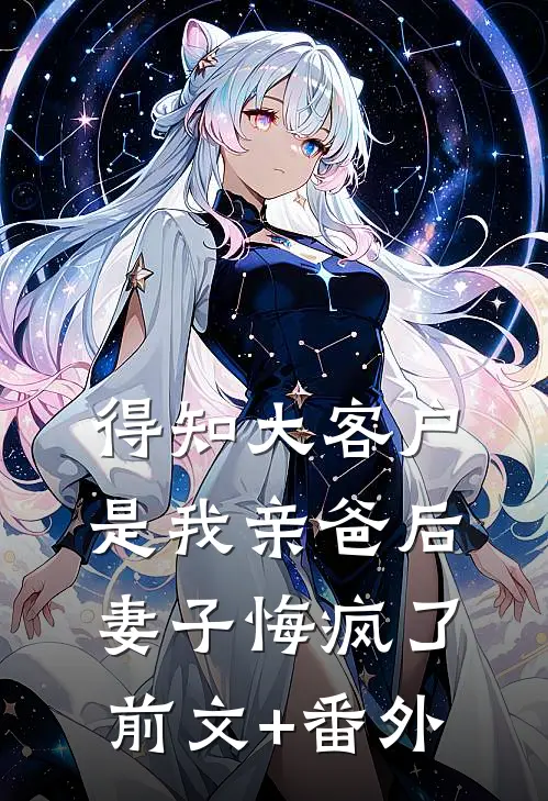 得知大客户是我亲爸后，妻子悔疯了前文+番外