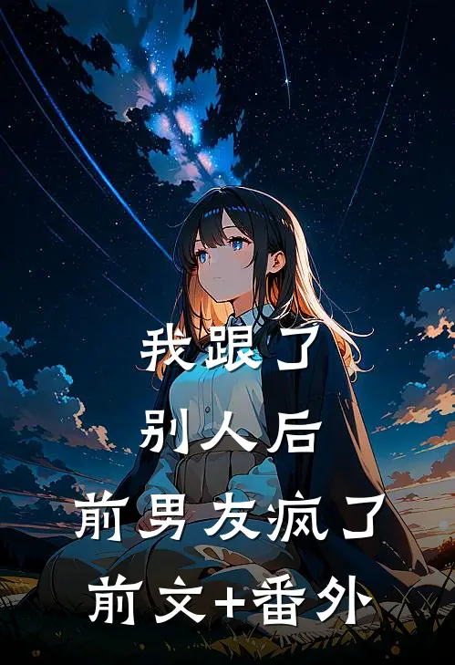 我跟了别人后，前男友疯了前文+番外