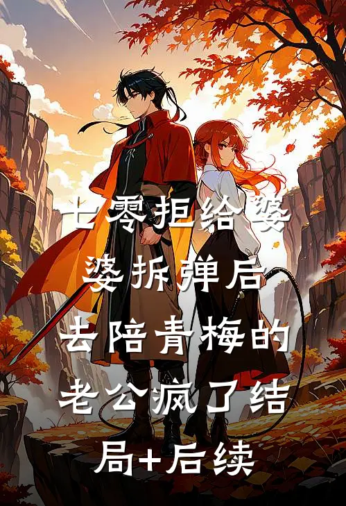 七零拒给婆婆拆弹后，去陪青梅的老公疯了结局+后续