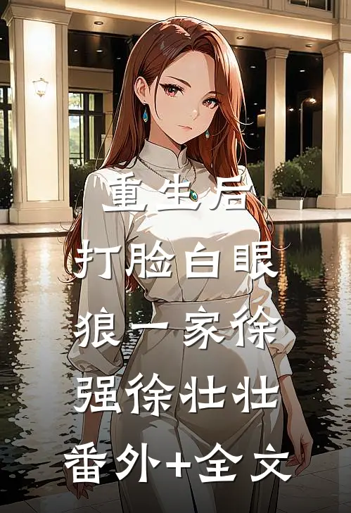 重生后，打脸白眼狼一家徐强徐壮壮:(番外)+(全文)