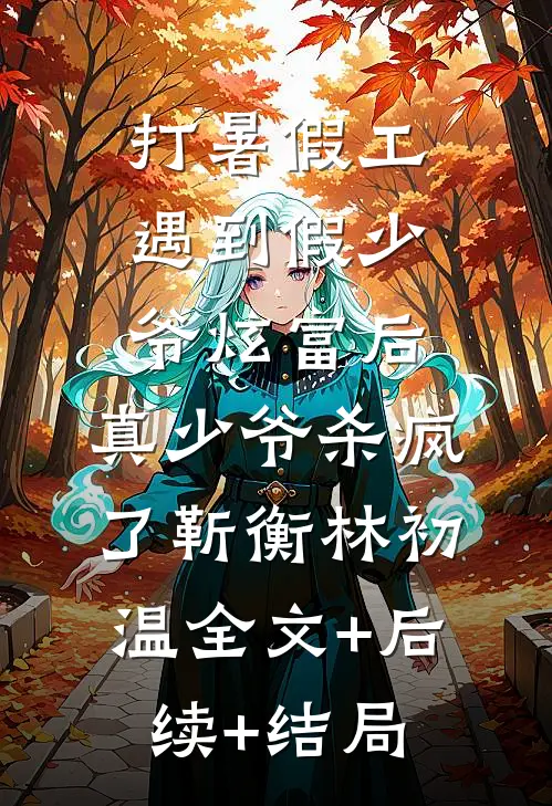 打暑假工遇到假少爷炫富后，真少爷杀疯了靳衡林初温全文+后续+结局